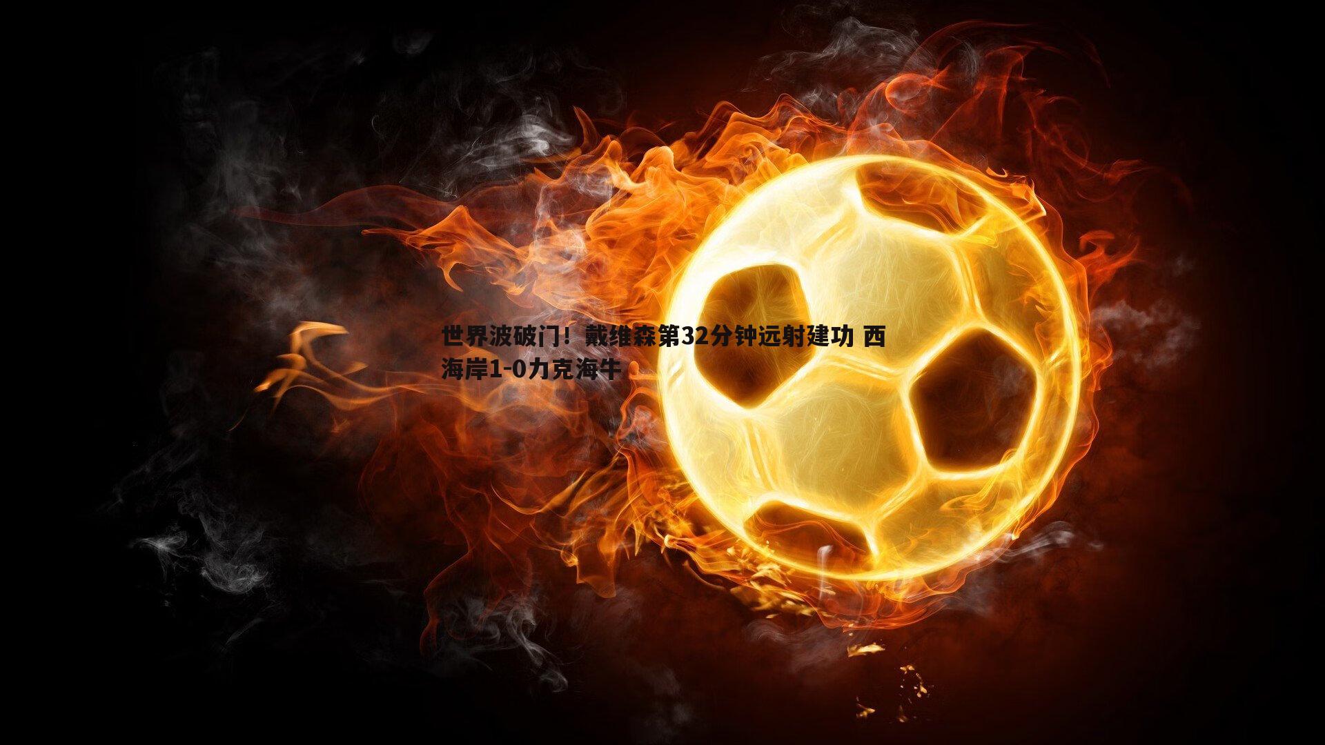 世界波破门！戴维森第32分钟远射建功 西海岸1-0力克海牛
