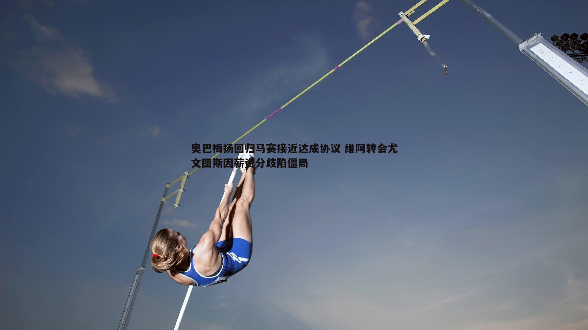 奥巴梅扬回归马赛接近达成协议 维阿转会尤文图斯因薪资分歧陷僵局