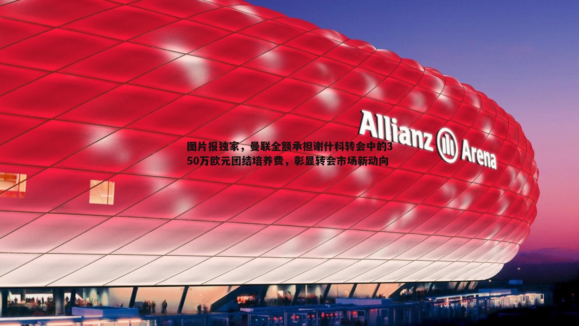 图片报独家,曼联全额承担谢什科转会中的350万欧元团结培养费,彰显转会市场新动向