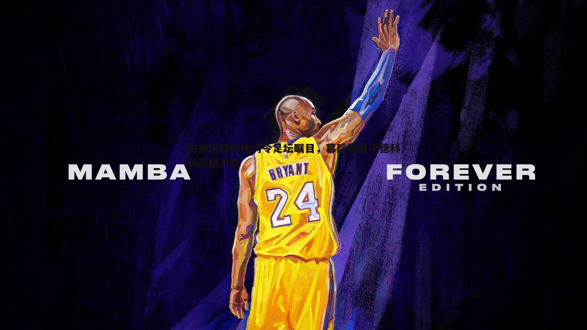 伯纳尔尼科续约令足坛瞩目,幕后操盘手德科获高层力挺