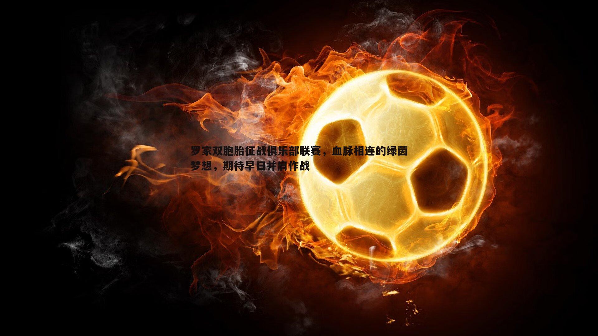 罗家双胞胎征战俱乐部联赛,血脉相连的绿茵梦想,期待早日并肩作战