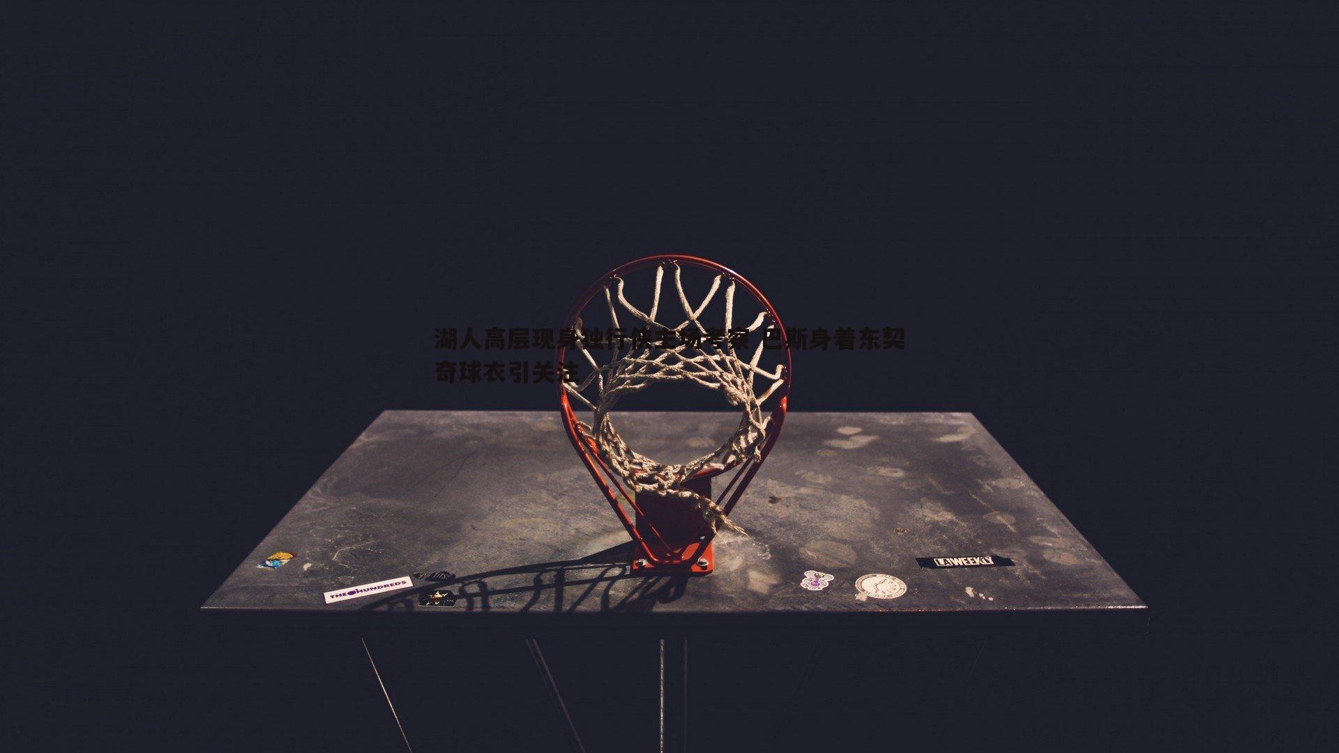 湖人高层现身独行侠主场考察 巴斯身着东契奇球衣引关注