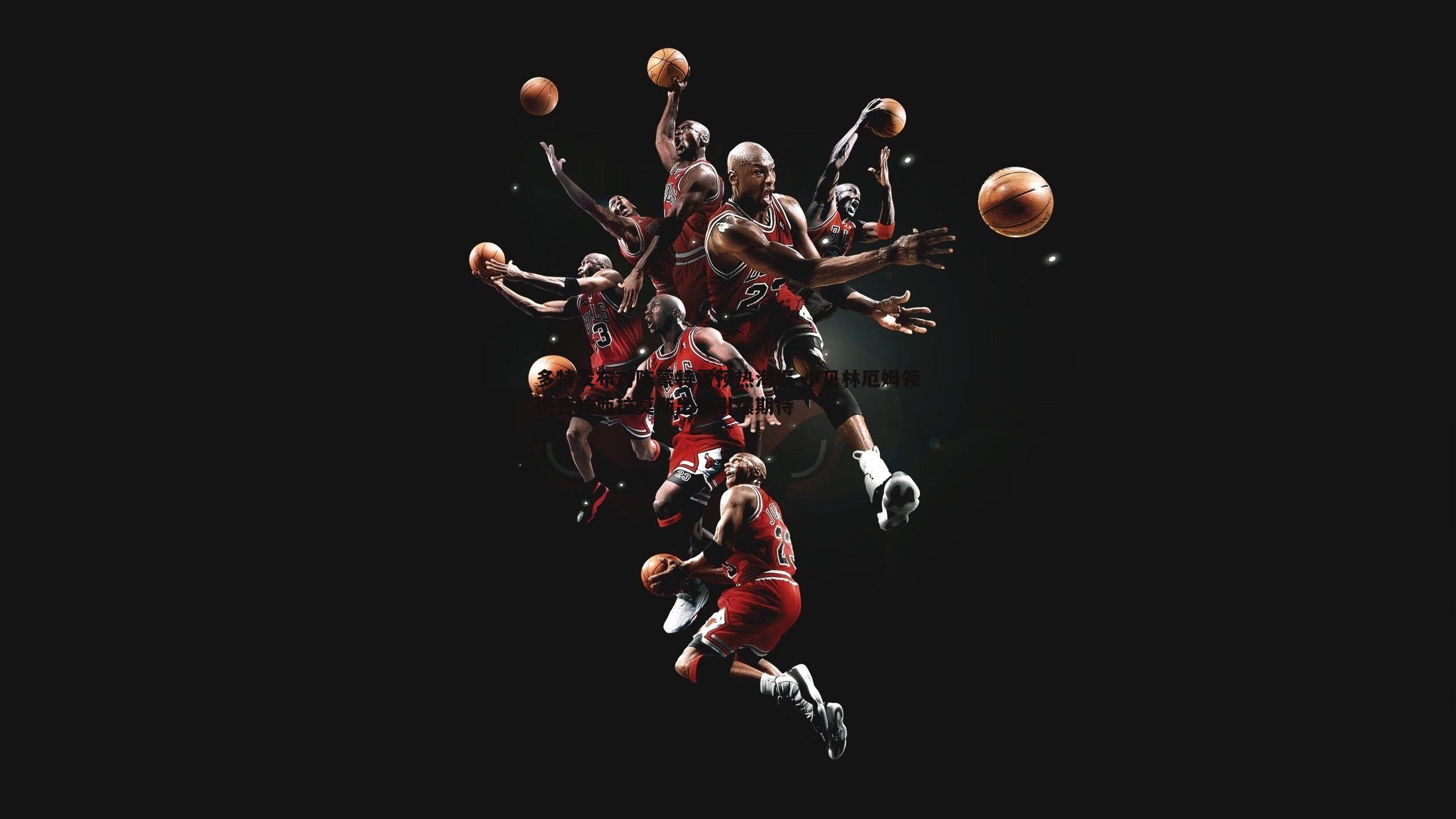 多特发布对阵蒙特雷预热海报 小贝林厄姆领衔吉拉西拉莫斯出镜引爆期待