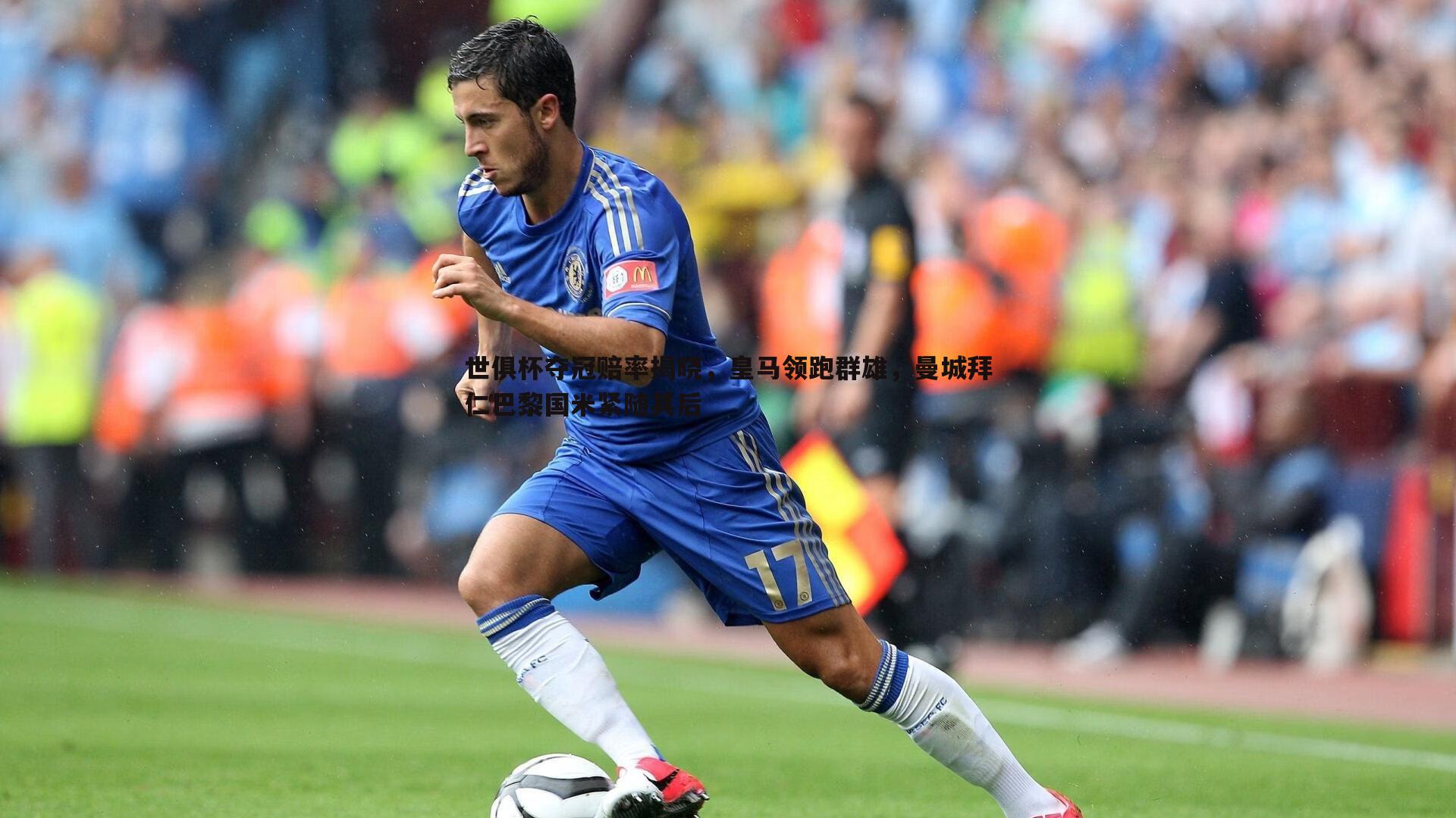 世俱杯夺冠赔率揭晓,皇马领跑群雄,曼城拜仁巴黎国米紧随其后