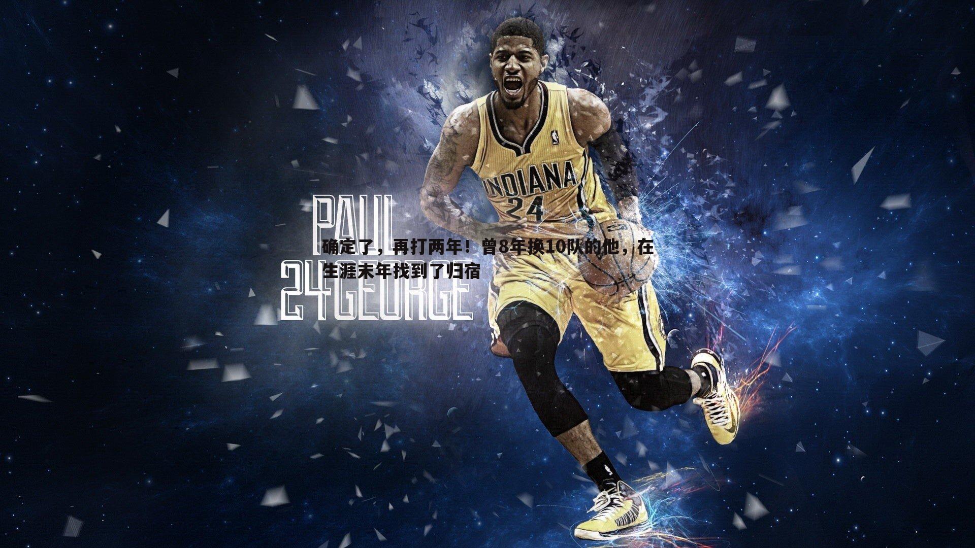 确定了,再打两年!曾8年换10队的他,在生涯末年找到了归宿