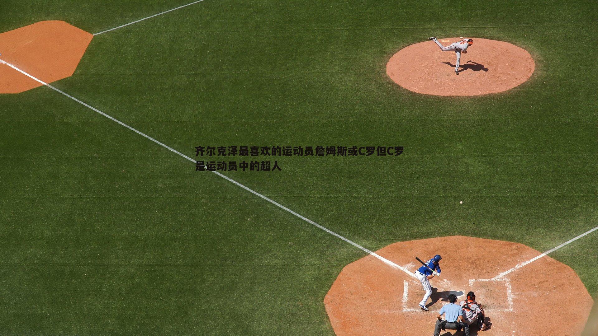 齐尔克泽最喜欢的运动员詹姆斯或C罗但C罗是运动员中的超人