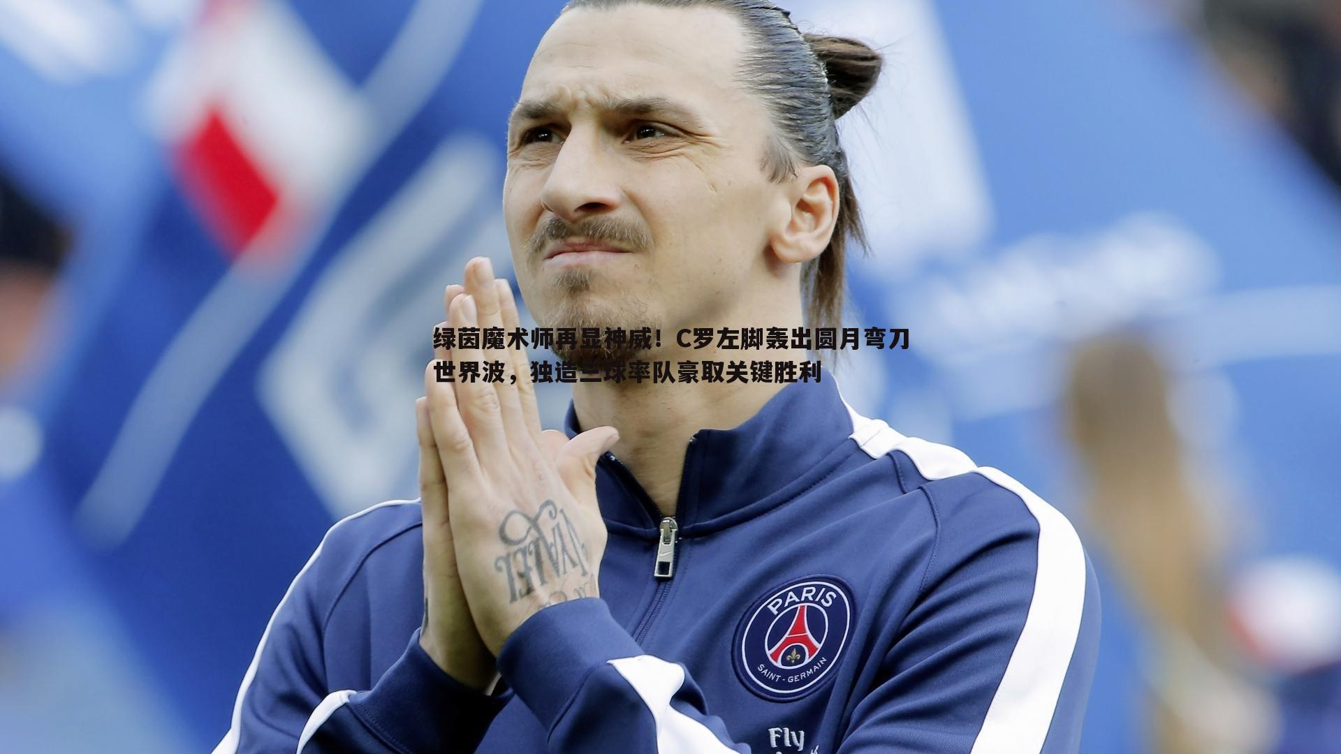 绿茵魔术师再显神威！C罗左脚轰出圆月弯刀世界波，独造三球率队豪取关键胜利