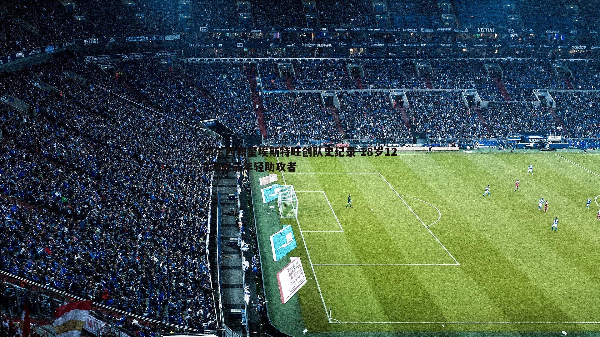 切尔西新星埃斯特旺创队史纪录 18岁120天成最年轻助攻者