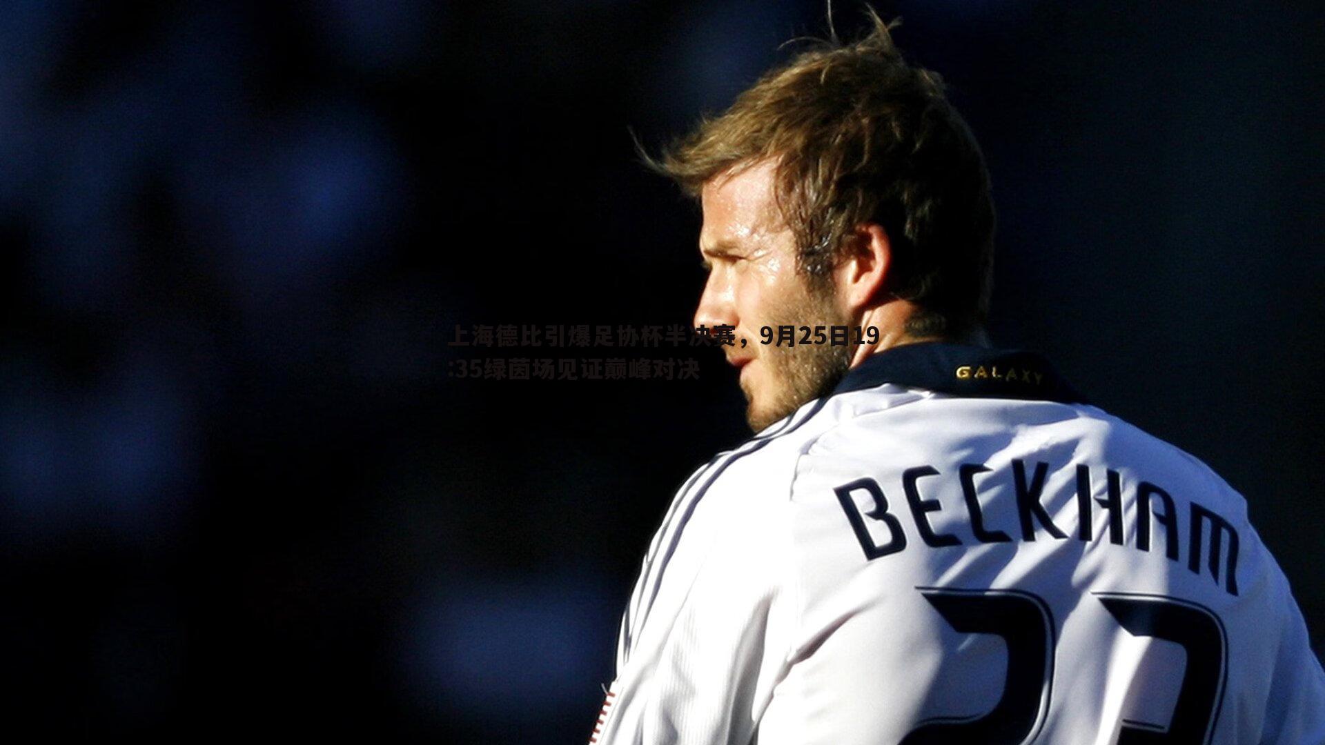 上海德比引爆足协杯半决赛，9月25日19:35绿茵场见证巅峰对决