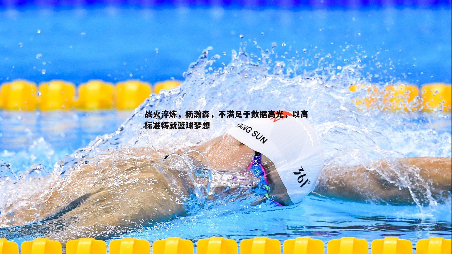 战火淬炼,杨瀚森,不满足于数据高光,以高标准铸就篮球梦想