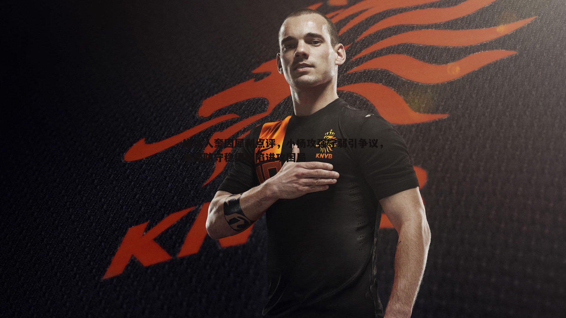 媒体人奎因犀利点评,小杨攻强守弱引争议,米西防守稳固却陷进攻困局