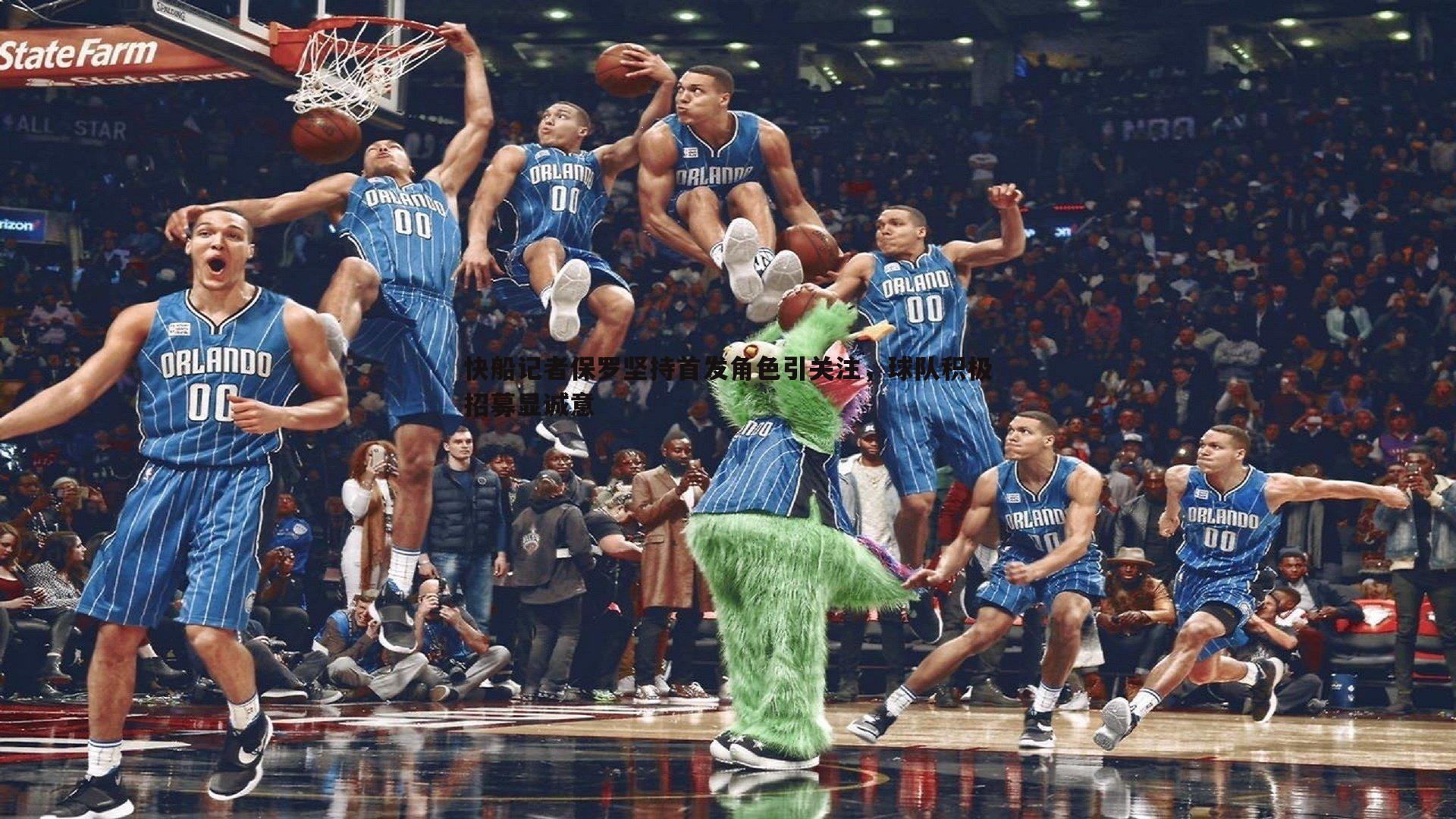 快船记者保罗坚持首发角色引关注,球队积极招募显诚意