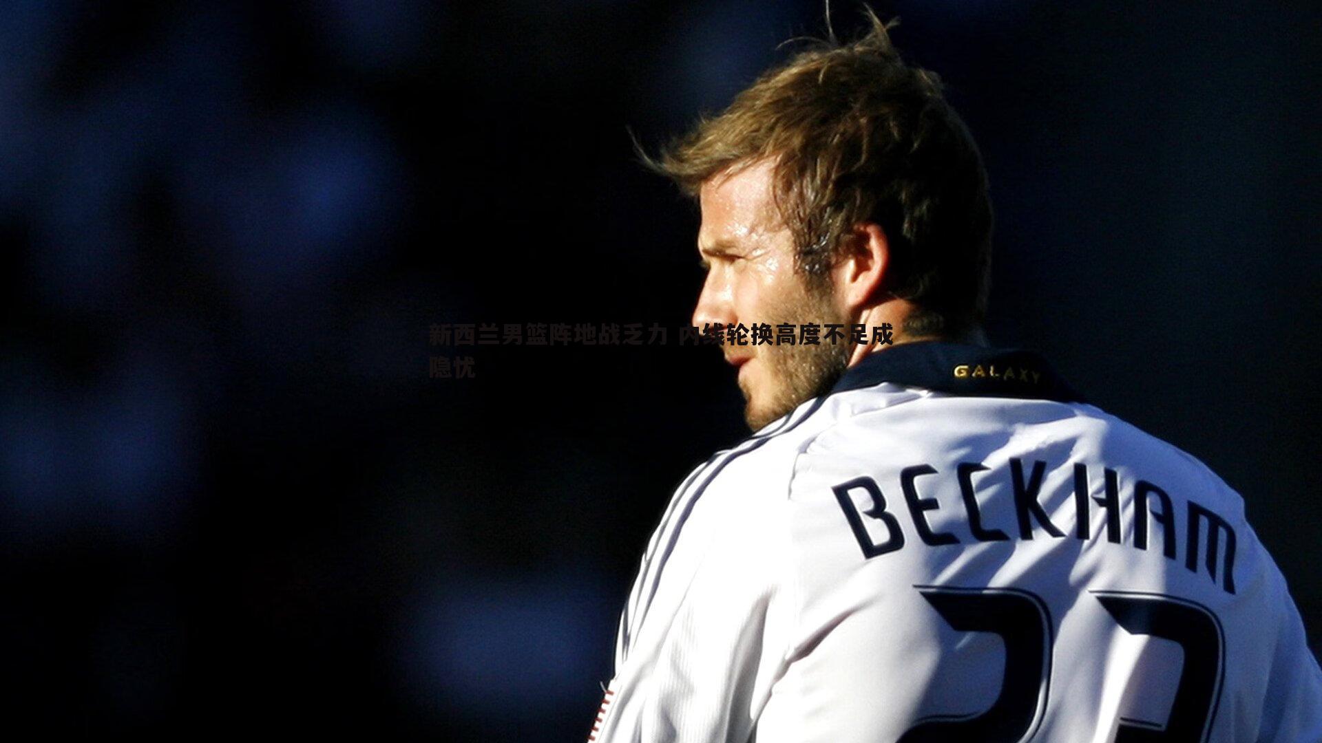 新西兰男篮阵地战乏力 内线轮换高度不足成隐忧