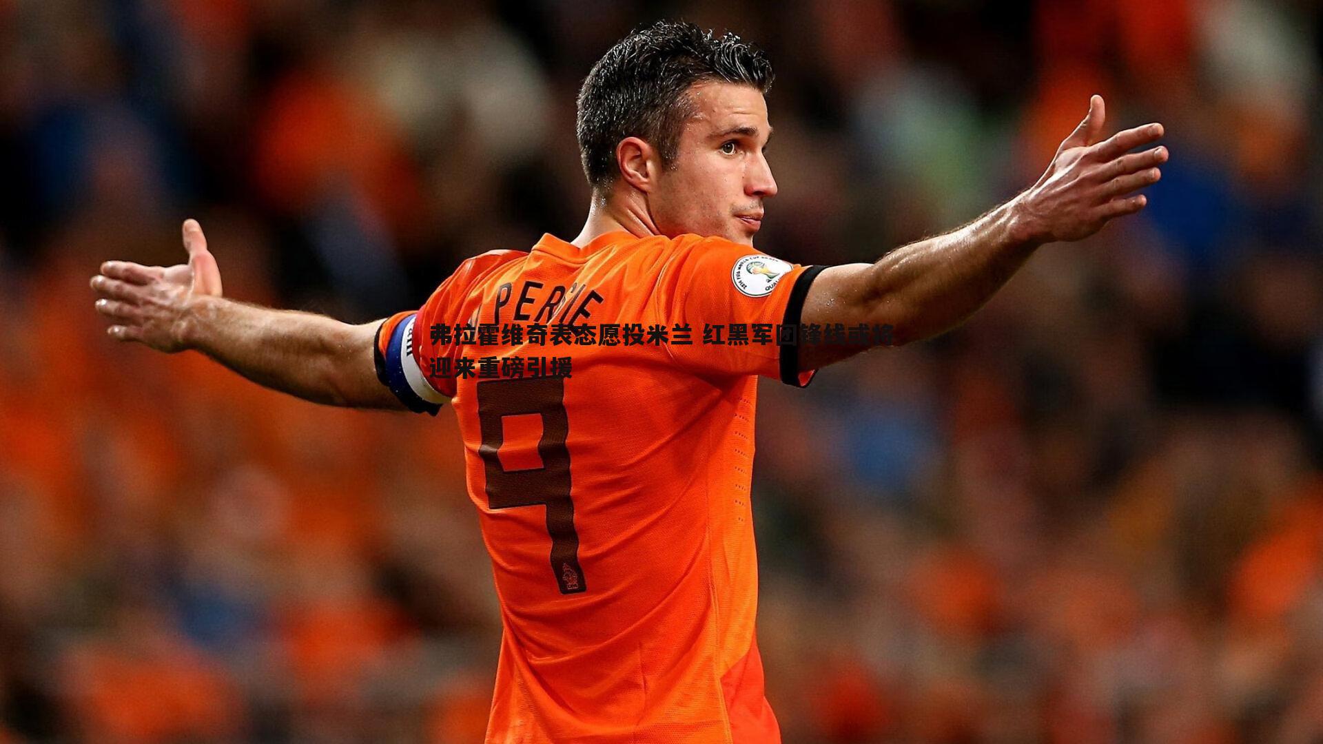 弗拉霍维奇表态愿投米兰 红黑军团锋线或将迎来重磅引援